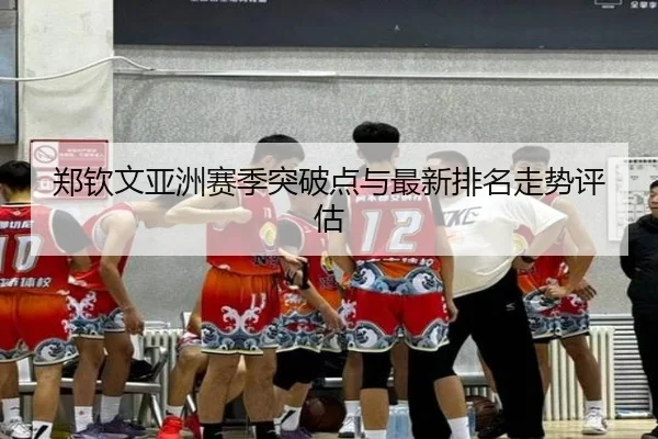 郑钦文亚洲赛季突破点与最新排名走势评估